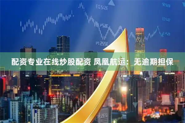 配资专业在线炒股配资 凤凰航运：无逾期担保