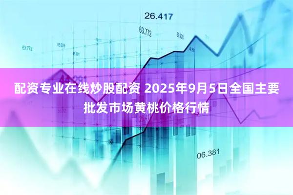 配资专业在线炒股配资 2025年9月5日全国主要批发市场黄桃价格行情