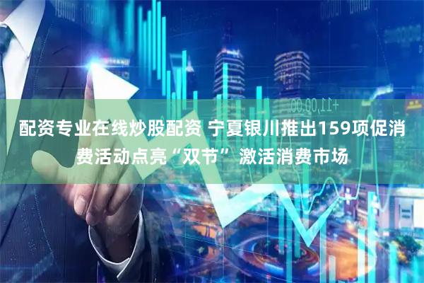 配资专业在线炒股配资 宁夏银川推出159项促消费活动点亮“双节” 激活消费市场