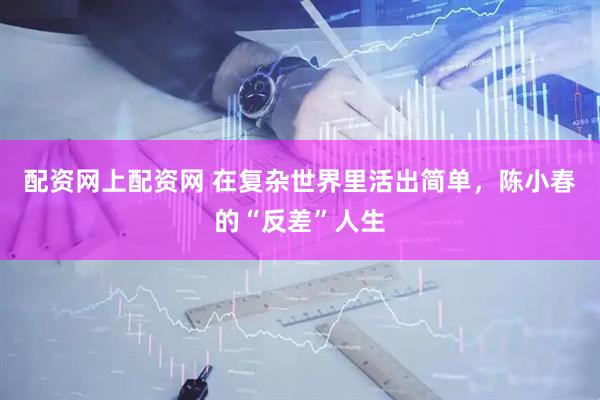 配资网上配资网 在复杂世界里活出简单，陈小春的“反差”人生