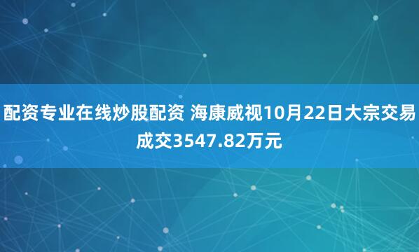 配资专业在线炒股配资 海康威视10月22日大宗交易成交3547.82万元
