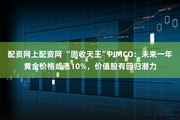 配资网上配资网 “固收天王”PIMCO：未来一年黄金价格或涨10%，价值股有回归潜力