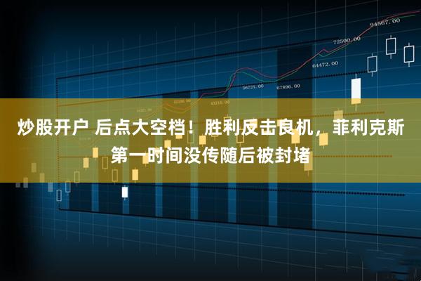 炒股开户 后点大空档！胜利反击良机，菲利克斯第一时间没传随后被封堵