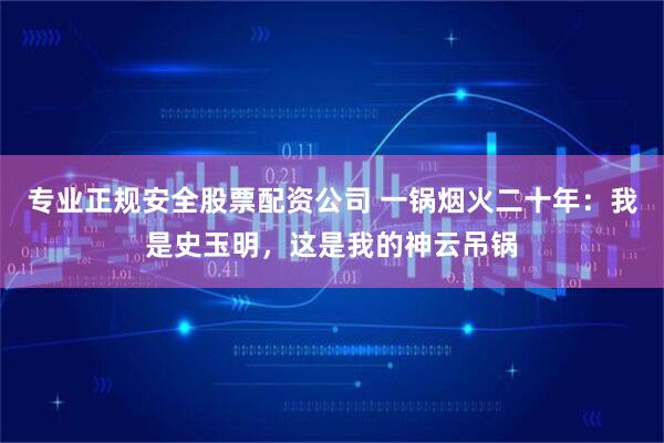 专业正规安全股票配资公司 一锅烟火二十年：我是史玉明，这是我的神云吊锅