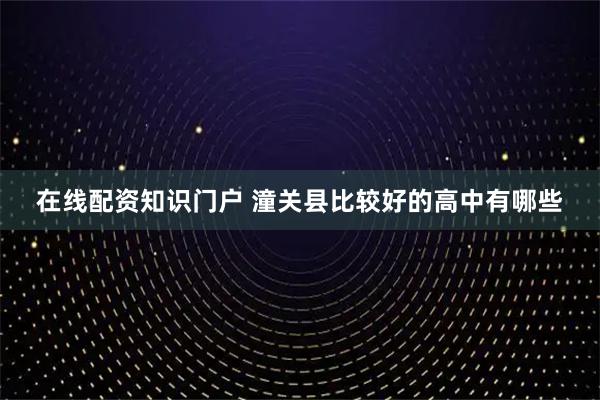 在线配资知识门户 潼关县比较好的高中有哪些