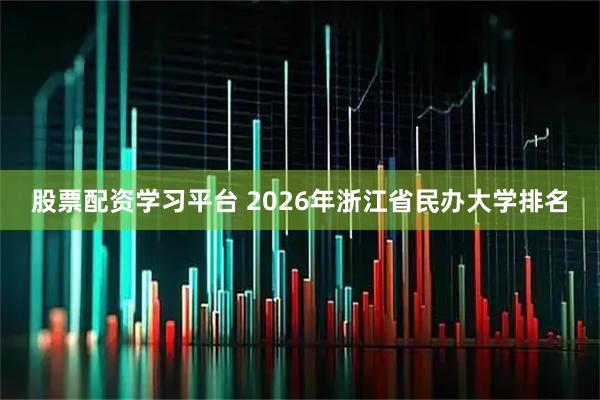 股票配资学习平台 2026年浙江省民办大学排名