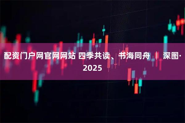 配资门户网官网网站 四季共读、书海同舟 │ 深图·2025