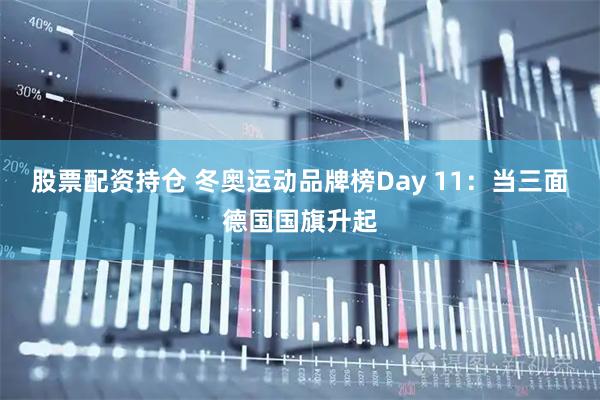 股票配资持仓 冬奥运动品牌榜Day 11：当三面德国国旗升起