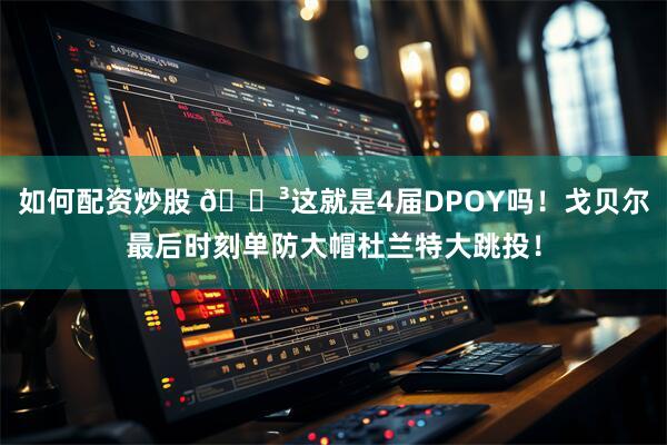 如何配资炒股 😳这就是4届DPOY吗！戈贝尔最后时刻单防大帽杜兰特大跳投！