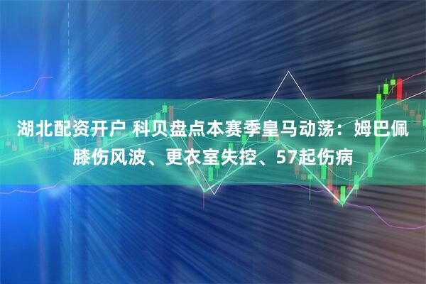 湖北配资开户 科贝盘点本赛季皇马动荡：姆巴佩膝伤风波、更衣室失控、57起伤病