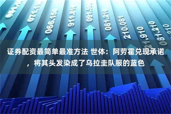 证券配资最简单最准方法 世体：阿劳霍兑现承诺，将其头发染成了乌拉圭队服的蓝色