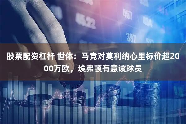 股票配资杠杆 世体：马竞对莫利纳心里标价超2000万欧，埃弗顿有意该球员